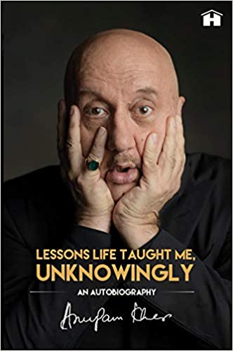 Lessons Life Taught Me, Unknowingly: An Autobiography by Anupam Kher