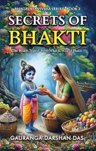 Secrets of Bhakti : The bhakti Tripod: How, What & Why of Bhakti (BHAGAVATA VIVEKA Book 2)
